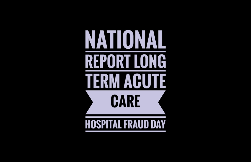 National,Report,Long,Term,Acute,Care,Hospital,Fraud,Day,Text